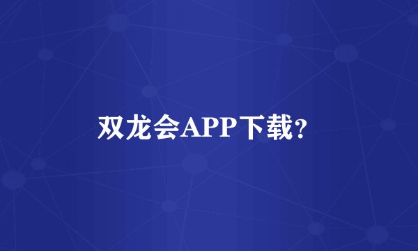 双龙会APP下载？