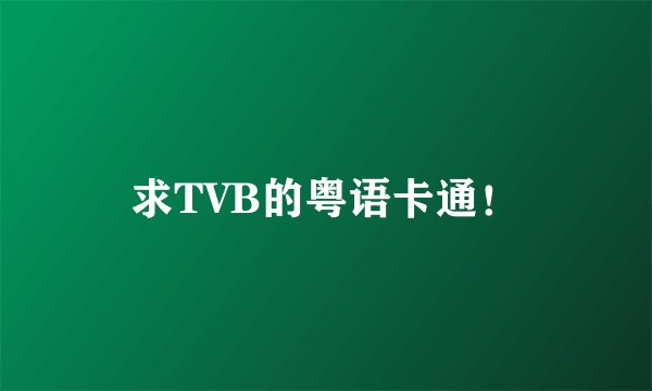 求TVB的粤语卡通！