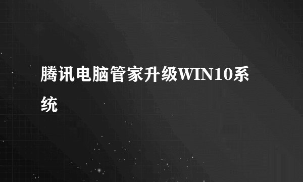 腾讯电脑管家升级WIN10系统