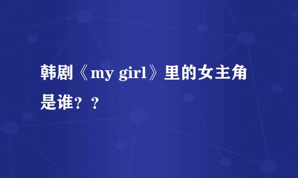 韩剧《my girl》里的女主角是谁？？
