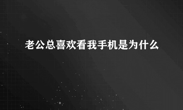 老公总喜欢看我手机是为什么