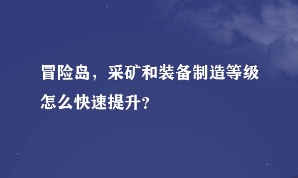 冒险岛，采矿和装备制造等级怎么快速提升？