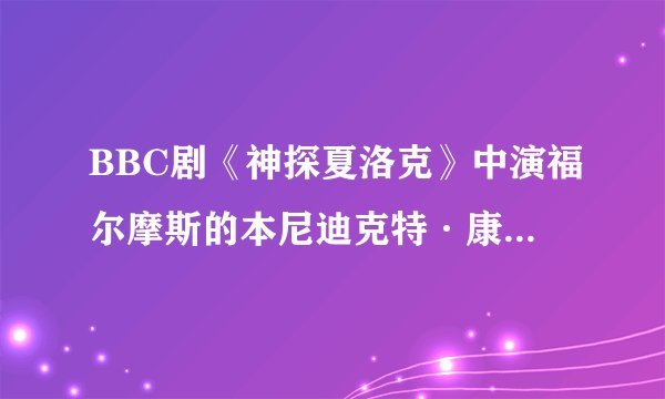 BBC剧《神探夏洛克》中演福尔摩斯的本尼迪克特·康伯巴奇到底身高是多少