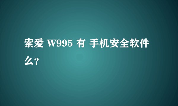 索爱 W995 有 手机安全软件 么？
