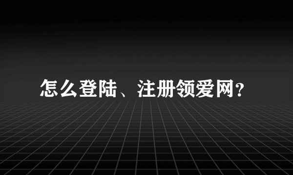 怎么登陆、注册领爱网？