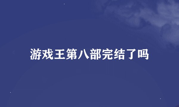 游戏王第八部完结了吗
