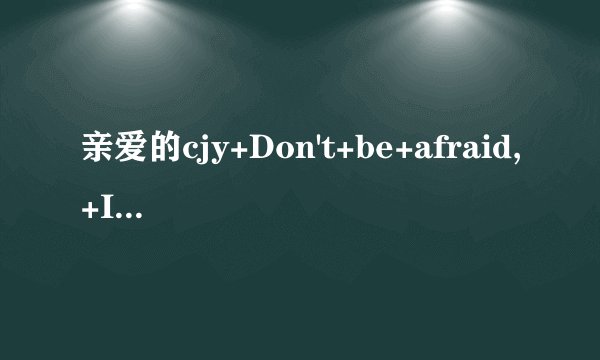亲爱的cjy+Don't+be+afraid,+I'm+Lere.+什么意思？