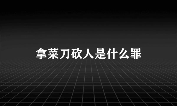 拿菜刀砍人是什么罪