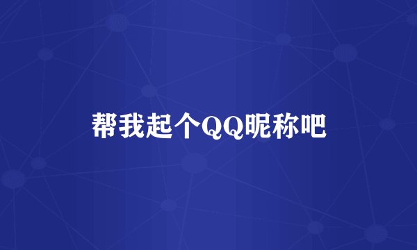 帮我起个QQ昵称吧