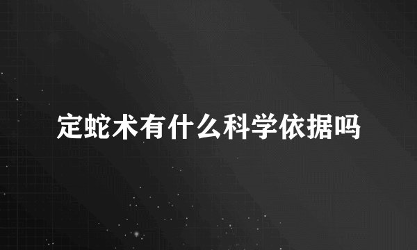 定蛇术有什么科学依据吗