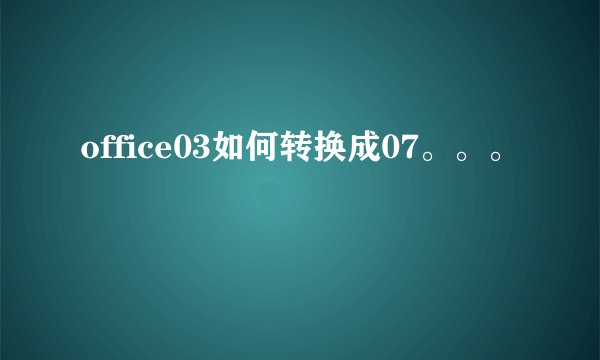 office03如何转换成07。。。