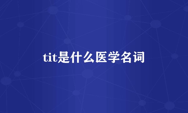 tit是什么医学名词