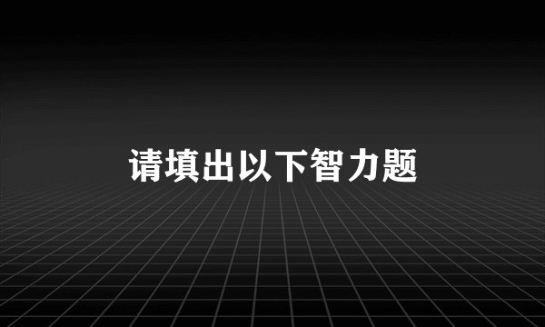 请填出以下智力题