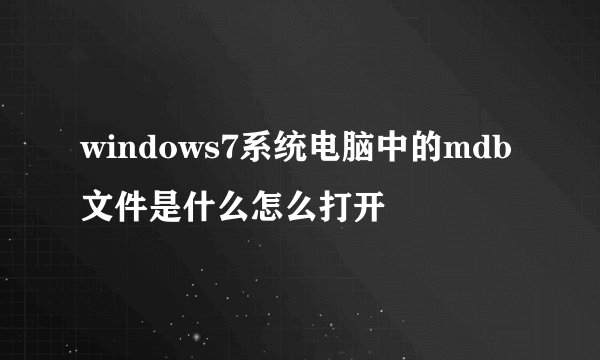 windows7系统电脑中的mdb文件是什么怎么打开