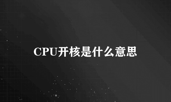 CPU开核是什么意思