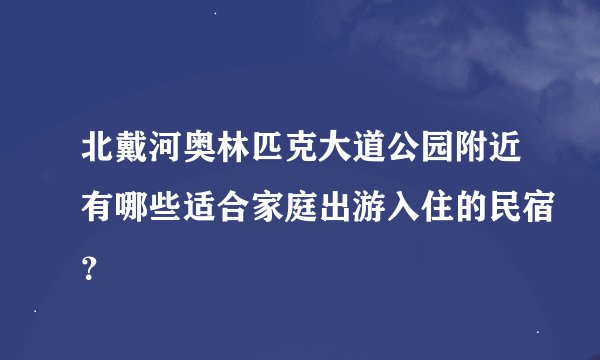 北戴河奥林匹克大道公园附近有哪些适合家庭出游入住的民宿？