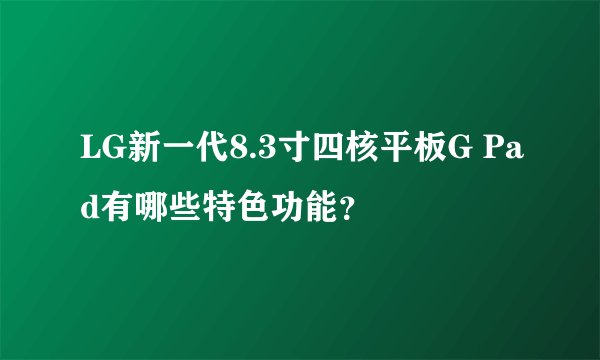 LG新一代8.3寸四核平板G Pad有哪些特色功能？