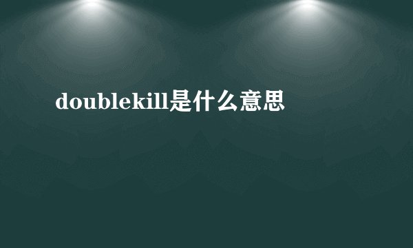 doublekill是什么意思