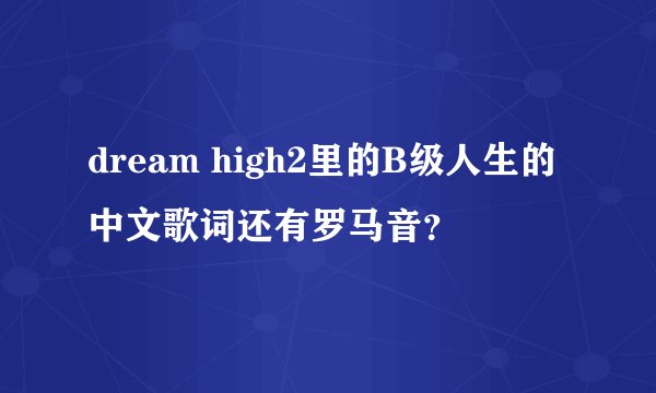 dream high2里的B级人生的中文歌词还有罗马音？