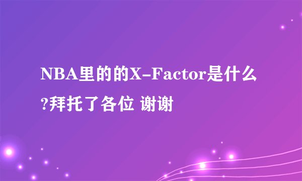 NBA里的的X-Factor是什么?拜托了各位 谢谢