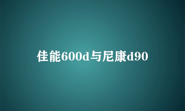 佳能600d与尼康d90