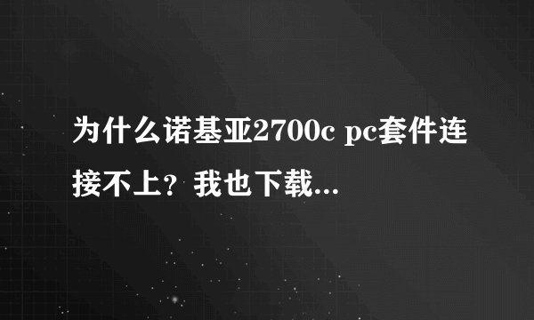为什么诺基亚2700c pc套件连接不上？我也下载过驱动，但是还是不行。怎么弄呀?求高手指点。
