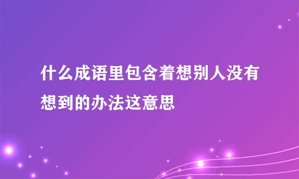 什么成语里包含着想别人没有想到的办法这意思