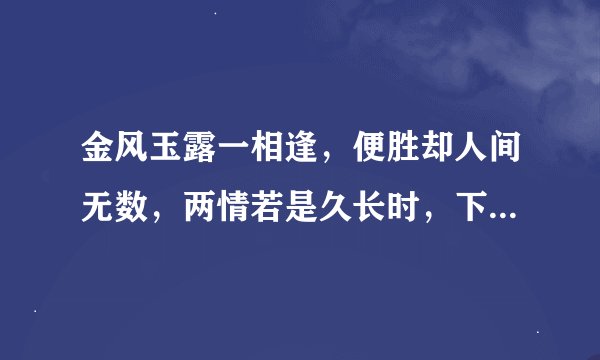 金风玉露一相逢，便胜却人间无数，两情若是久长时，下一句是？