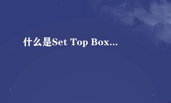 什么是Set Top Box...