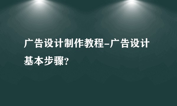 广告设计制作教程-广告设计基本步骤？