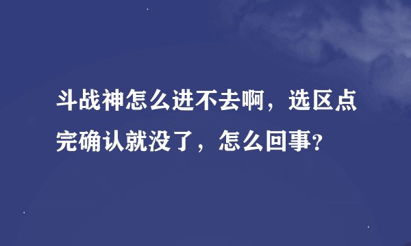 斗战神怎么进不去啊，选区点完确认就没了，怎么回事？