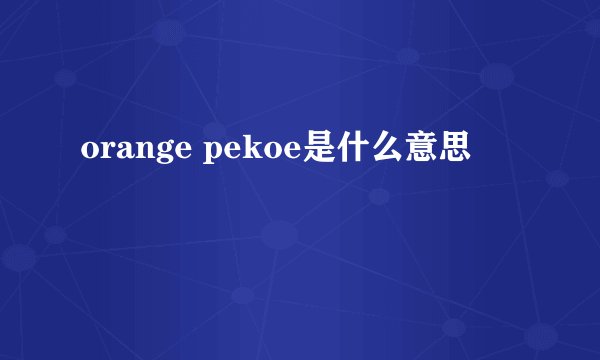 orange pekoe是什么意思
