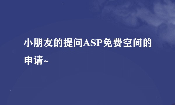 小朋友的提问ASP免费空间的申请~