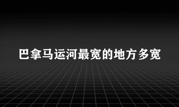 巴拿马运河最宽的地方多宽