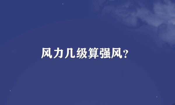 风力几级算强风？