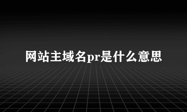网站主域名pr是什么意思