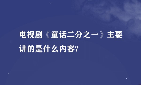 电视剧《童话二分之一》主要讲的是什么内容?