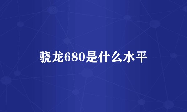 骁龙680是什么水平