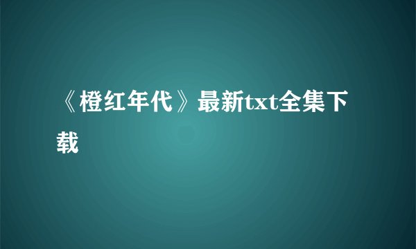 《橙红年代》最新txt全集下载