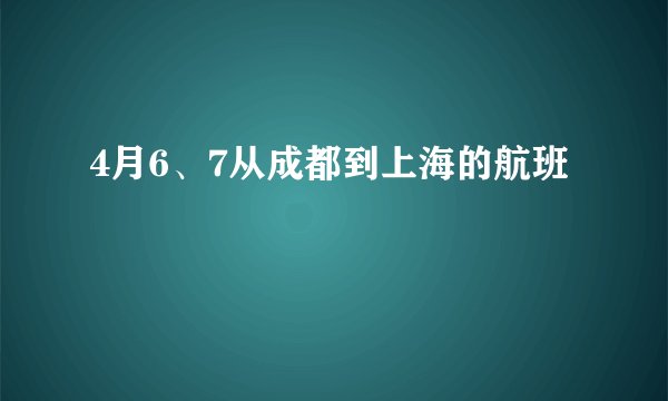 4月6、7从成都到上海的航班