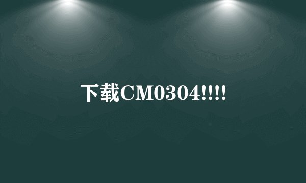 下载CM0304!!!!