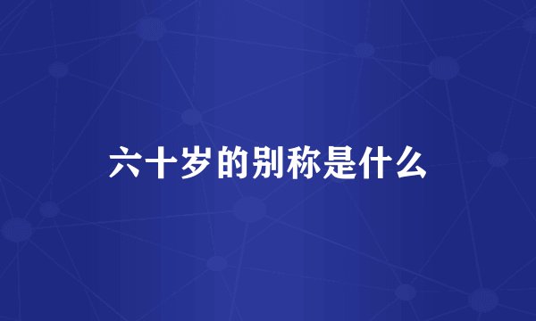 六十岁的别称是什么
