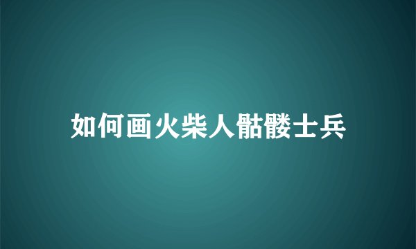 如何画火柴人骷髅士兵