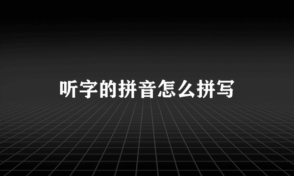 听字的拼音怎么拼写