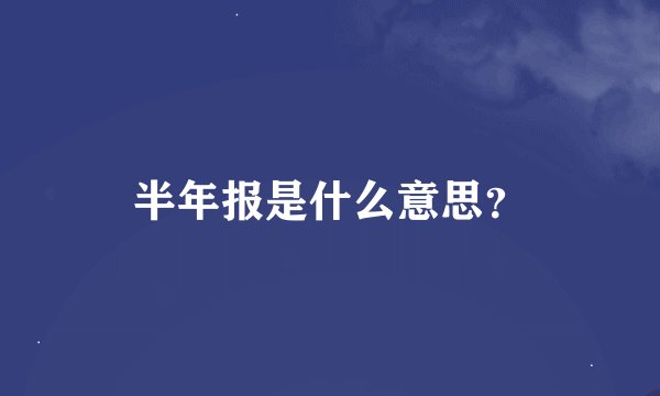 半年报是什么意思？