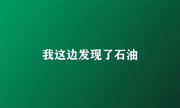 我这边发现了石油