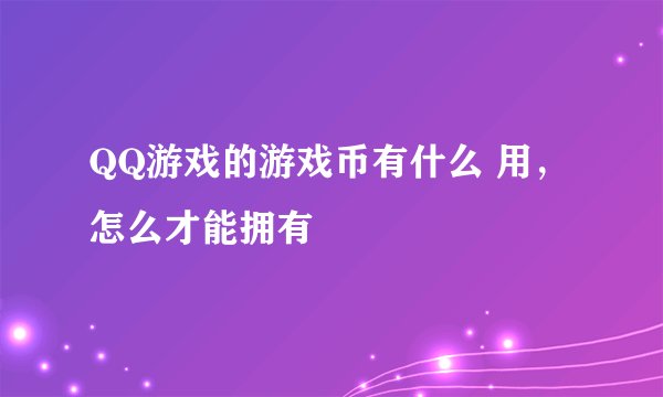 QQ游戏的游戏币有什么 用，怎么才能拥有