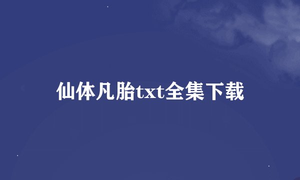 仙体凡胎txt全集下载