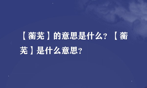 【蘅芜】的意思是什么？【蘅芜】是什么意思？