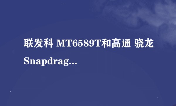 联发科 MT6589T和高通 骁龙Snapdragon MSM8225Q 那个厉害（详细一点）